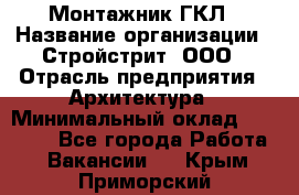 Монтажник ГКЛ › Название организации ­ Стройстрит, ООО › Отрасль предприятия ­ Архитектура › Минимальный оклад ­ 40 000 - Все города Работа » Вакансии   . Крым,Приморский